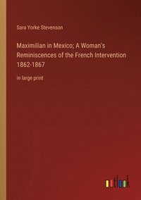 bokomslag Maximilian in Mexico; A Woman's Reminiscences of the French Intervention 1862-1867