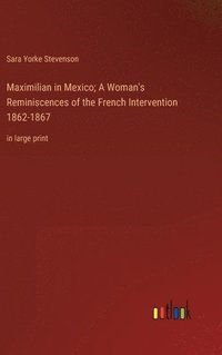 bokomslag Maximilian in Mexico; A Woman's Reminiscences of the French Intervention 1862-1867