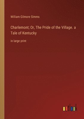 Charlemont; Or, The Pride of the Village. a Tale of Kentucky 1