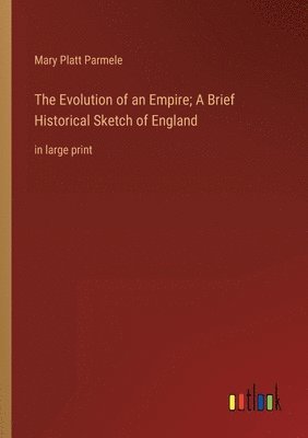 Evolution of an Empire; A Brief Historical Sketch of England