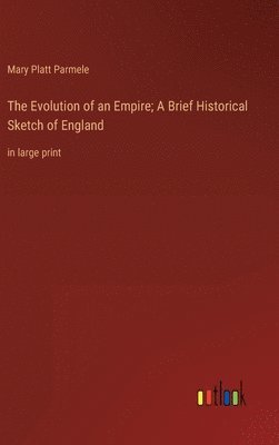 Evolution of an Empire; A Brief Historical Sketch of England