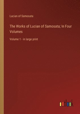 Works of Lucian of Samosata; In Four Volumes