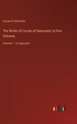 Works of Lucian of Samosata; In Four Volumes