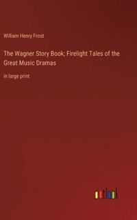 bokomslag The Wagner Story Book; Firelight Tales of the Great Music Dramas