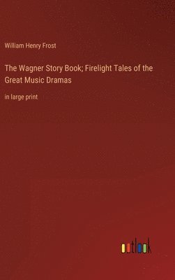 bokomslag The Wagner Story Book; Firelight Tales of the Great Music Dramas