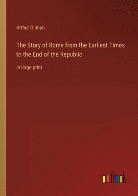 Story of Rome from the Earliest Times to the End of the Republic