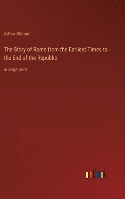 Story of Rome from the Earliest Times to the End of the Republic