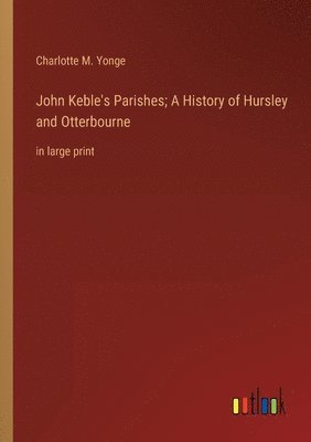 John Keble's Parishes; A History of Hursley and Otterbourne 1