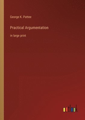 George K Pattee, George K. Pattee - Practical Argumentation, Häftad
