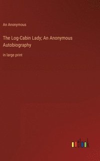 bokomslag The Log-Cabin Lady; An Anonymous Autobiography