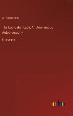 bokomslag The Log-Cabin Lady; An Anonymous Autobiography