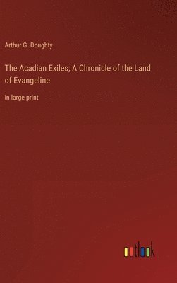 Arthur G Doughty, Arthur G. Doughty - Acadian Exiles; A Chronicle of the Land of Evangeline, Inbunden