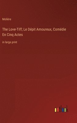 The Love-Tiff; Le Dpit Amoureux, Comdie En Cinq Actes 1