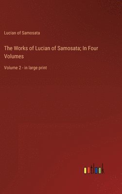 The Works of Lucian of Samosata; In Four Volumes 1