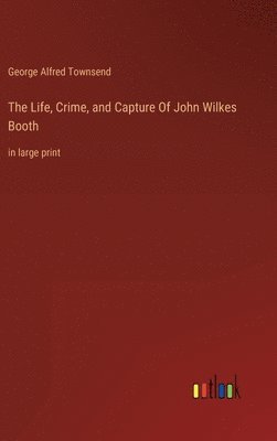 The Life, Crime, and Capture Of John Wilkes Booth 1