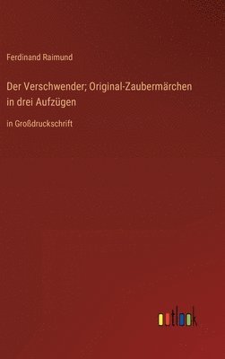 Der Verschwender; Original-Zaubermrchen in drei Aufzgen 1