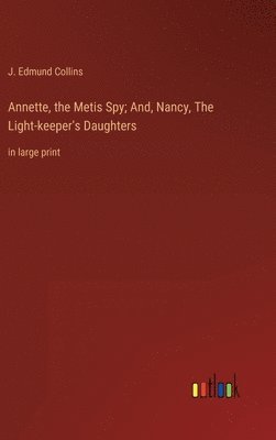 Annette, the Metis Spy; And, Nancy, The Light-keeper's Daughters