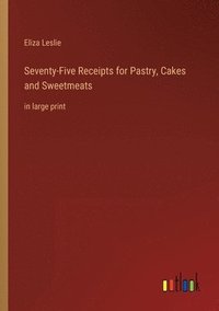 bokomslag Seventy-Five Receipts for Pastry, Cakes and Sweetmeats