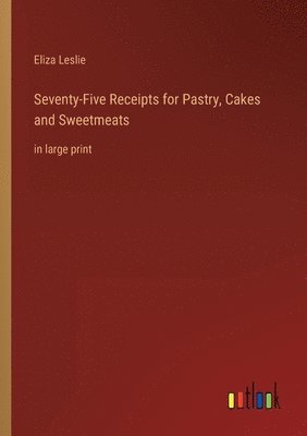 Seventy-Five Receipts for Pastry, Cakes and Sweetmeats 1