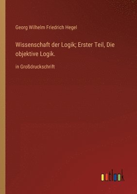 bokomslag Wissenschaft der Logik; Erster Teil, Die objektive Logik.