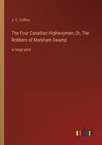 bokomslag The Four Canadian Highwaymen; Or, The Robbers of Markham Swamp