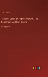 bokomslag The Four Canadian Highwaymen; Or, The Robbers of Markham Swamp