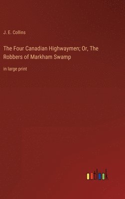 bokomslag The Four Canadian Highwaymen; Or, The Robbers of Markham Swamp