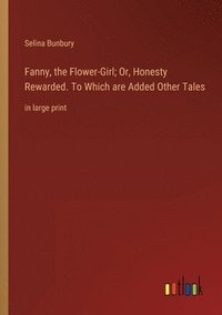 bokomslag Fanny, the Flower-Girl; Or, Honesty Rewarded. To Which are Added Other Tales