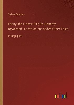 bokomslag Fanny, the Flower-Girl; Or, Honesty Rewarded. To Which are Added Other Tales