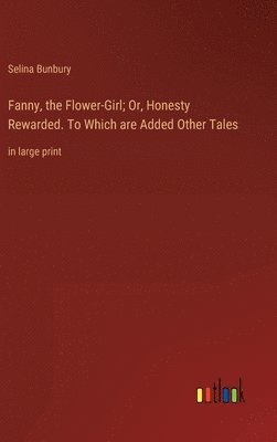 bokomslag Fanny, the Flower-Girl; Or, Honesty Rewarded. To Which are Added Other Tales