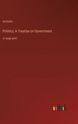 Politics; A Treatise on Government