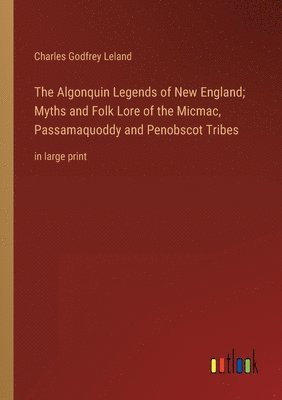bokomslag The Algonquin Legends of New England; Myths and Folk Lore of the Micmac, Passamaquoddy and Penobscot Tribes