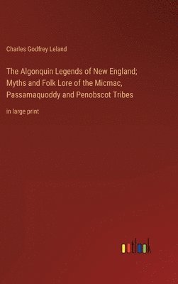 bokomslag Algonquin Legends of New England; Myths and Folk Lore of the Micmac, Passamaquoddy and Penobscot Tribes