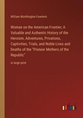 bokomslag Woman on the American Frontier; A Valuable and Authentic History of the Heroism, Adventures, Privations, Captivities, Trials, and Noble Lives and Deaths of the &quot;Pioneer Mothers of the