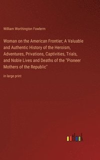 bokomslag Woman on the American Frontier; A Valuable and Authentic History of the Heroism, Adventures, Privations, Captivities, Trials, and Noble Lives and Deaths of the &quot;Pioneer Mothers of the
