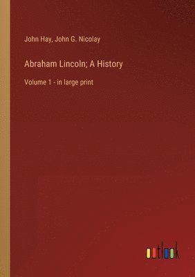 John G Nicolay, John Hay - Abraham Lincoln; A History, Häftad