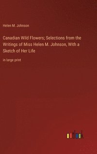 bokomslag Canadian Wild Flowers; Selections from the Writings of Miss Helen M. Johnson, With a Sketch of Her Life