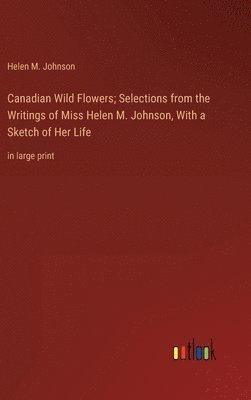 bokomslag Canadian Wild Flowers; Selections from the Writings of Miss Helen M. Johnson, With a Sketch of Her Life