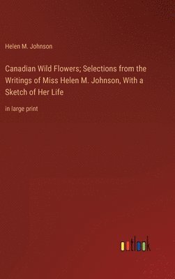 bokomslag Canadian Wild Flowers; Selections from the Writings of Miss Helen M. Johnson, With a Sketch of Her Life