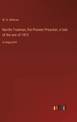 bokomslag Neville Trueman, the Pioneer Preacher; A tale of the war of 1812