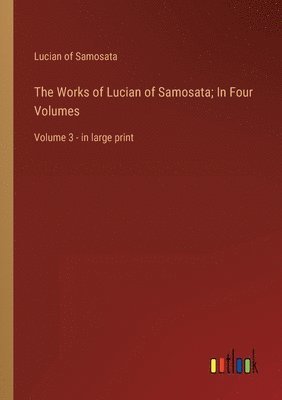 Works of Lucian of Samosata; In Four Volumes