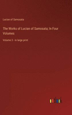 bokomslag The Works of Lucian of Samosata; In Four Volumes: Volume 3 - in large print