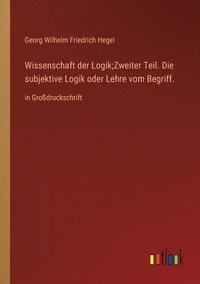 bokomslag Wissenschaft der Logik;Zweiter Teil. Die subjektive Logik oder Lehre vom Begriff.