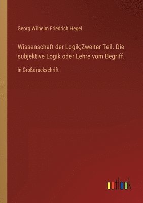 bokomslag Wissenschaft der Logik;Zweiter Teil. Die subjektive Logik oder Lehre vom Begriff.