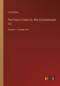 bokomslag The Prince of India; Or, Why Constantinople Fell: Volume 1 - in large print