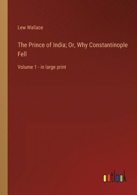 bokomslag The Prince of India; Or, Why Constantinople Fell: Volume 1 - in large print