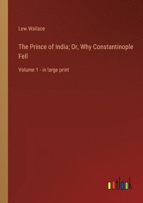 The Prince of India; Or, Why Constantinople Fell: Volume 1 - in large print 1