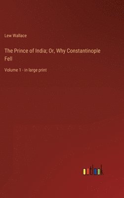 The Prince of India; Or, Why Constantinople Fell: Volume 1 - in large print 1