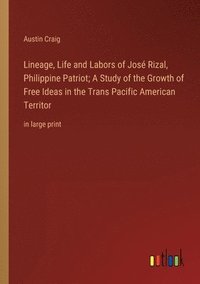bokomslag Lineage, Life and Labors of Jos Rizal, Philippine Patriot; A Study of the Growth of Free Ideas in the Trans Pacific American Territor