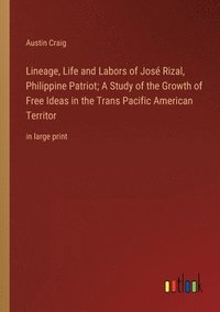 bokomslag Lineage, Life and Labors of José Rizal, Philippine Patriot; A Study of the Growth of Free Ideas in the Trans Pacific American Territor